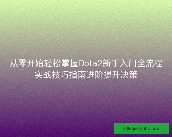 从零开始轻松掌握Dota2新手入门全流程实战技巧指南进阶提升决策