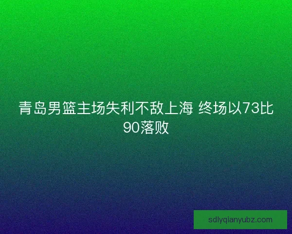 青岛男篮主场失利不敌上海 终场以73比90落败