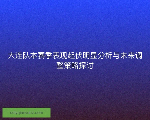 大连队本赛季表现起伏明显分析与未来调整策略探讨