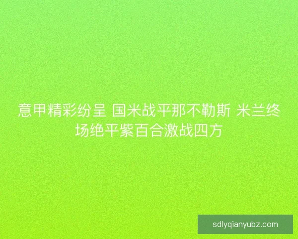 意甲精彩纷呈 国米战平那不勒斯 米兰终场绝平紫百合激战四方