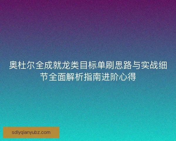 奥杜尔全成就龙类目标单刷思路与实战细节全面解析指南进阶心得
