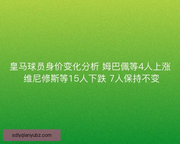 皇马球员身价变化分析 姆巴佩等4人上涨 维尼修斯等15人下跌 7人保持不变
