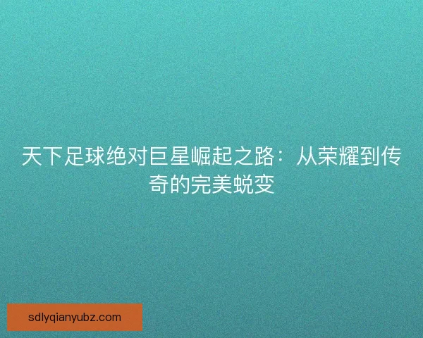 天下足球绝对巨星崛起之路：从荣耀到传奇的完美蜕变